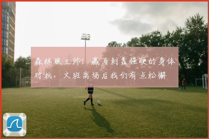 森林狼主帅：赢马刺靠强硬的身体对抗，文班离场后我们有点松懈