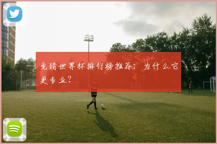 竞猜世界杯排行榜推荐：为什么它更专业？