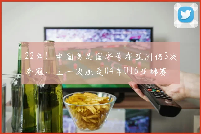 22年！中国男足国字号在亚洲仍3次夺冠，上一次还是04年U16亚锦赛