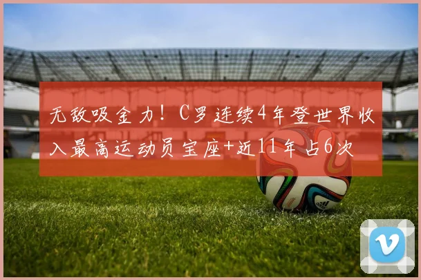 无敌吸金力！C罗连续4年登世界收入最高运动员宝座+近11年占6次