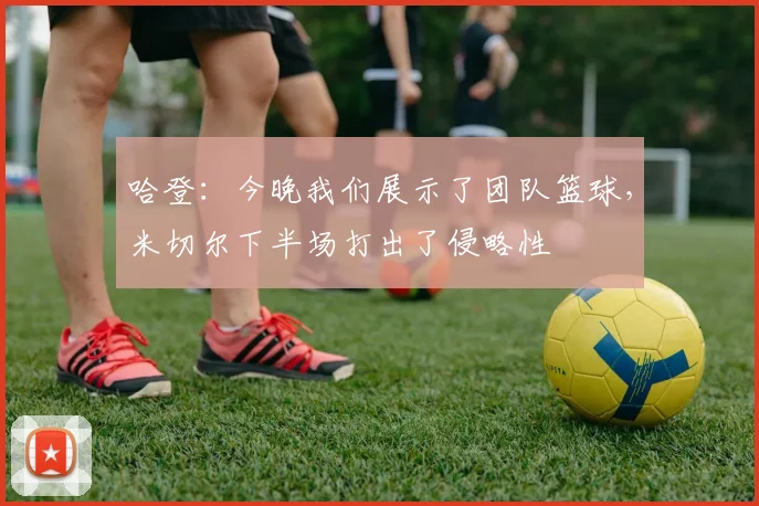 哈登：今晚我们展示了团队篮球，米切尔下半场打出了侵略性