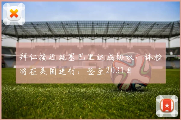 拜仁接近就塞巴里达成协议，体检将在美国进行，签至2031年