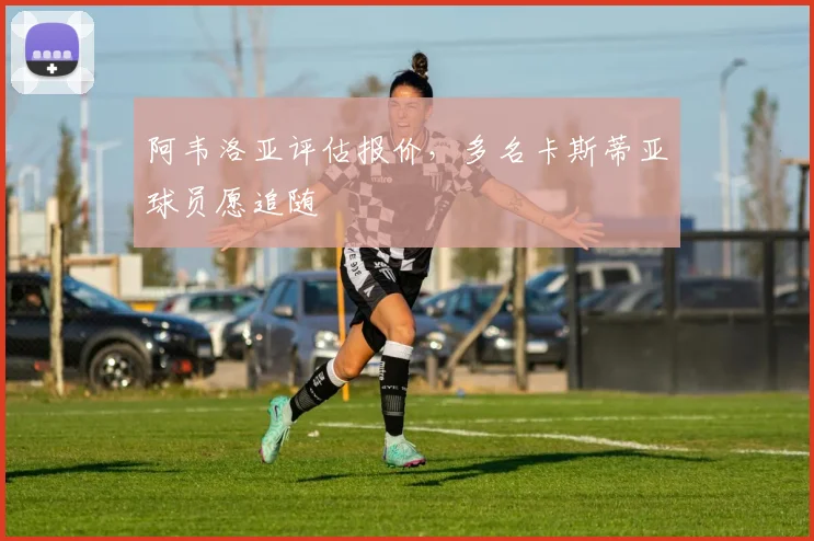 阿韦洛亚评估报价，多名卡斯蒂亚球员愿追随