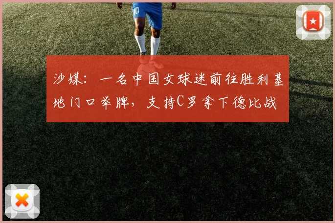 沙媒：一名中国女球迷前往胜利基地门口举牌，支持C罗拿下德比战
