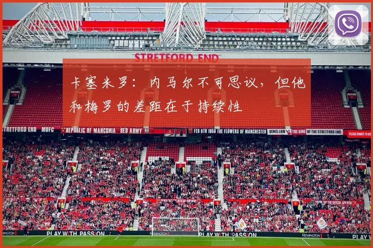 卡塞米罗：内马尔不可思议，但他和梅罗的差距在于持续性