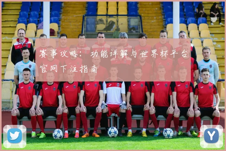 赛事攻略：功能详解与世界杯平台官网下注指南